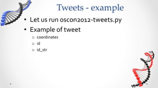 Tweets  -­‐‑  example	
•  Let	
  us	
  run	
  oscon2012-­‐tweets.py	
  
•  Example	
  of	
  tweet	
  
   o  coordinates	
  
   o  id	
  	
  
   o  id_str	
  
 
