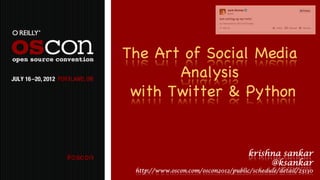 The Art of Social Media
       Analysis
 with Twitter & Python


                                      krishna sankar
                                           @ksankar
 http://www.oscon.com/oscon2012/public/schedule/detail/23130
 