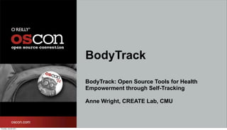BodyTrack

                          BodyTrack: Open Source Tools for Health
                          Empowerment through Self-Tracking

                          Anne Wright, CREATE Lab, CMU



Thursday, July 28, 2011
 