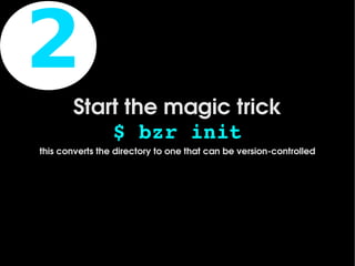2
           Start the magic trick
               $ bzr init
    this converts the directory to one that can be version­controlled




                                     
 