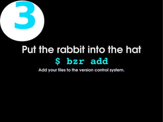 3
    Put the rabbit into the hat
           $ bzr add
        Add your files to the version control system.




                               
 