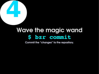 4
    Wave the magic wand
       $ bzr commit
        Commit the “changes” to the repository.




                            
 