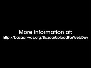 More information at:
http://bazaar­vcs.org/BazaarUploadForWebDev




                      
 