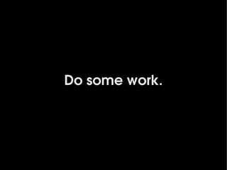 Do some work.




           
 