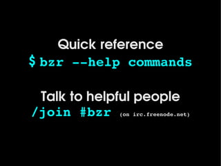 Quick reference
    $ bzr ­­help commands

     Talk to helpful people
    /join #bzr (on irc.freenode.net)

                    
 