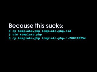 Because this sucks:
    $ cp template.php template.php.old
    $ vim template.php
    $ cp template.php template.php.c.20081025c




                          
 