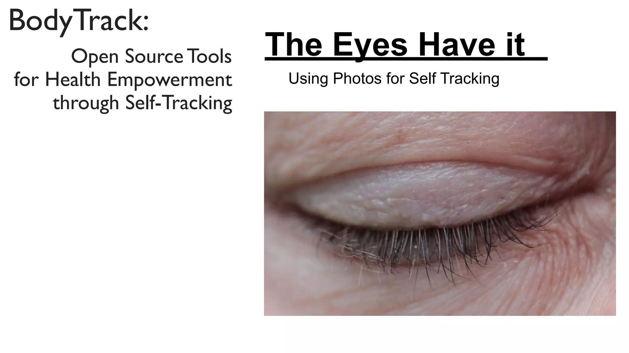 BodyTrack:
       Open Source Tools     The Eyes Have it
for Health Empowerment        Using Photos for Self Tracking
     through Self-Tracking
 
