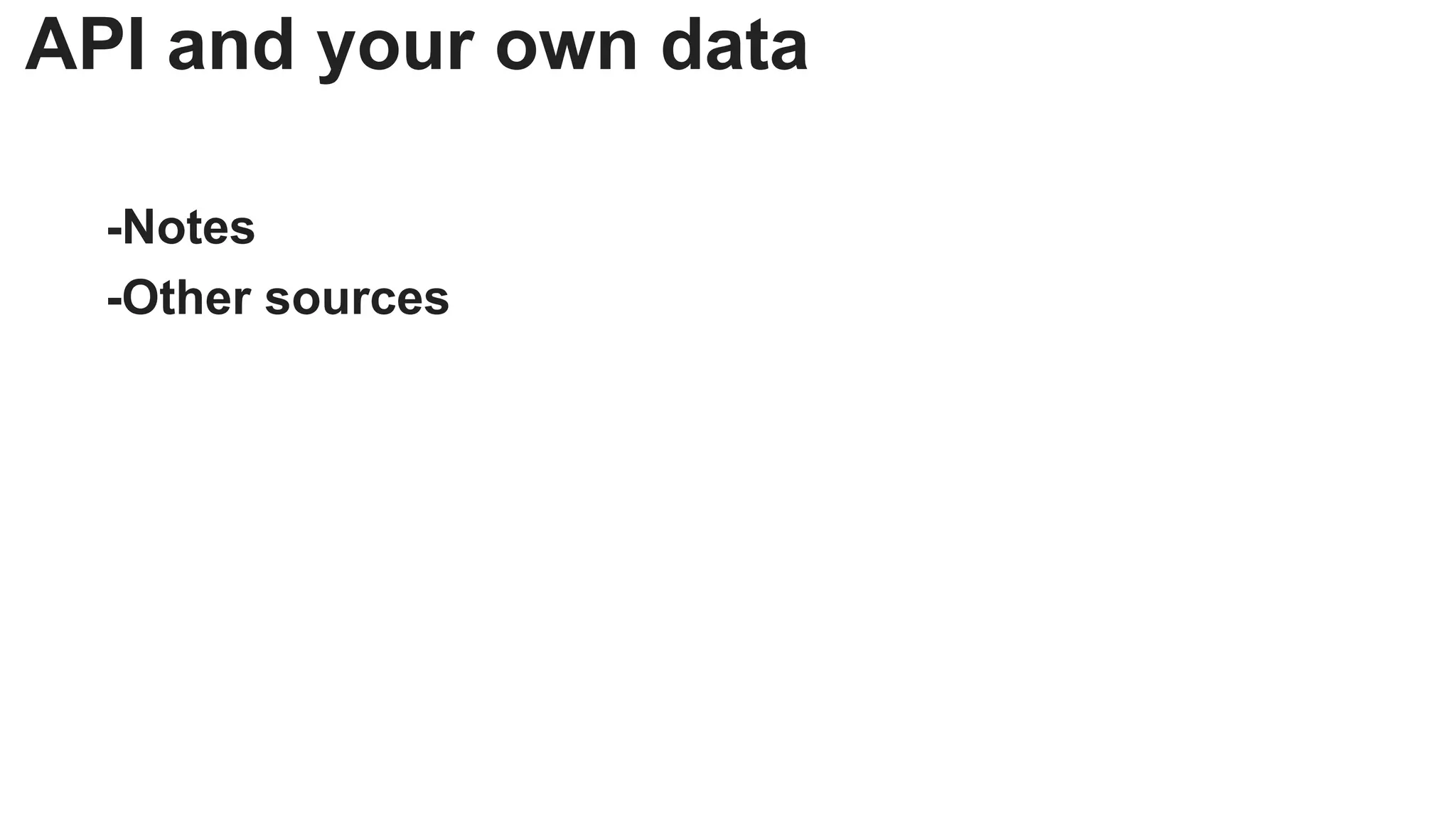 API and your own data

  -Notes
  -Other sources
 