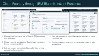 IBM Bluemix Containers vs Serverless@DanielKrook
Cloud Foundry through IBM Bluemix Instant Runtimes
1. Choose the cf comma...