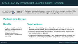 IBM Bluemix Containers vs Serverless@DanielKrook
Cloud Foundry through IBM Bluemix Instant Runtimes
Deploy and scale appli...