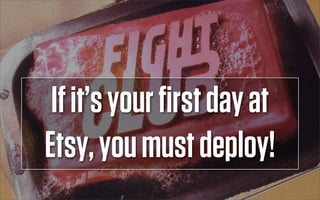 If it’s your ﬁrst day at
Etsy, you must deploy!
 