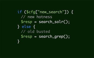 if ($cfg["new_search"]) {
  // new hotness
  $resp = search_solr();
} else {
  // old busted
  $resp = search_grep();
}
 