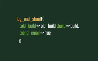 log_and_shout({
   :old_build => old_build, :build => build,
   :send_email => true
  })
 
