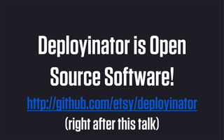 Deployinator is Open
   Source Software!
http://github.com/etsy/deployinator
         (right after this talk)
 