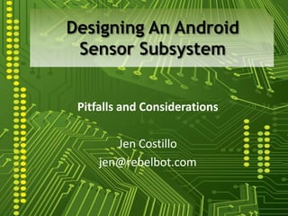 Designing An Android
 Sensor Subsystem


 Pitfalls and Considerations

        Jen Costillo
     jen@rebelbot.com
 