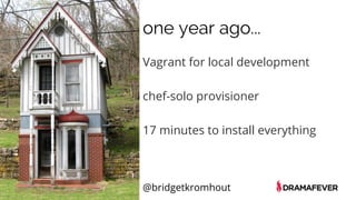 @bridgetkromhout
one year ago...
Vagrant for local development
chef-solo provisioner
17 minutes to install everything
 