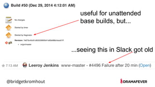 @bridgetkromhout
useful for unattended
base builds, but...
...seeing this in Slack got old
 