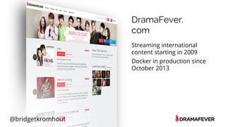 @bridgetkromhout
DramaFever.
com
Streaming international
content starting in 2009
Docker in production since
October 2013
 