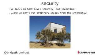 @bridgetkromhout
security
(we focus on host-level security, not isolation…
...and we don’t run arbitrary images from the internets.)
 