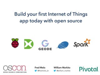 1
William Markito
@william_markito
Fred Melo
@fredmelo_br
Build your ﬁrst Internet of Things
app today with open source
 