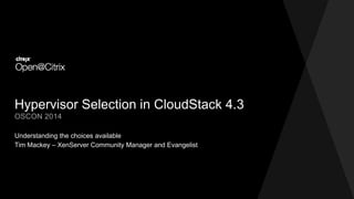 Hypervisor Selection in CloudStack 4.3
Understanding the choices available
OSCON 2014
Tim Mackey – XenServer Community Manager and Evangelist
 