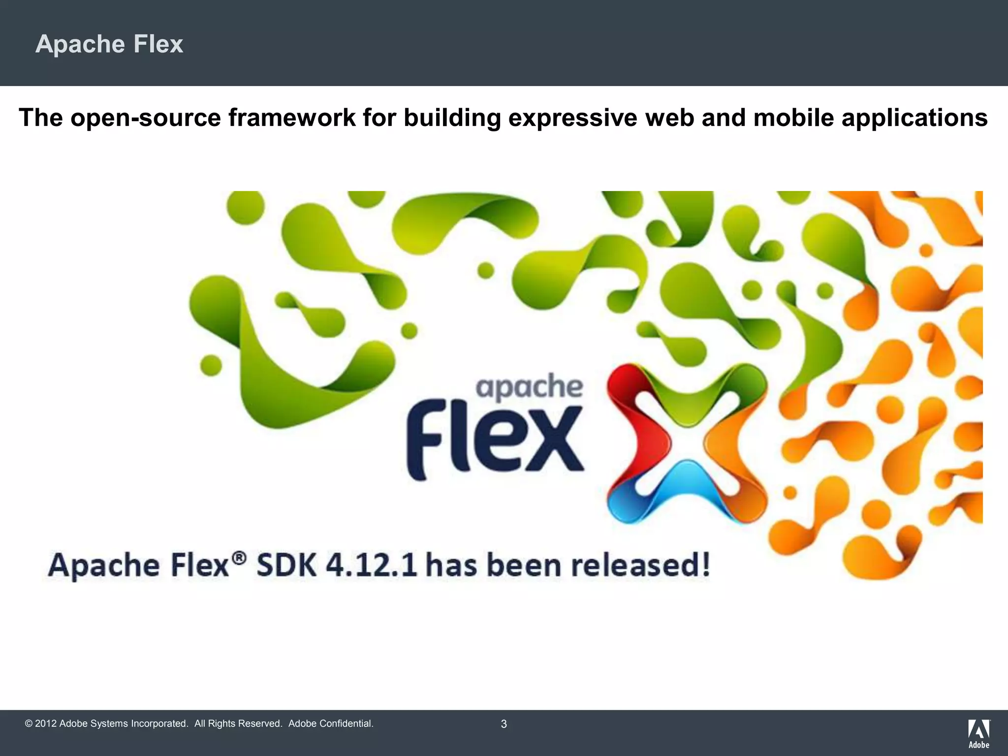 © 2012 Adobe Systems Incorporated. All Rights Reserved. Adobe Confidential.
Apache Flex
3
The open-source framework for building expressive web and mobile applications
 