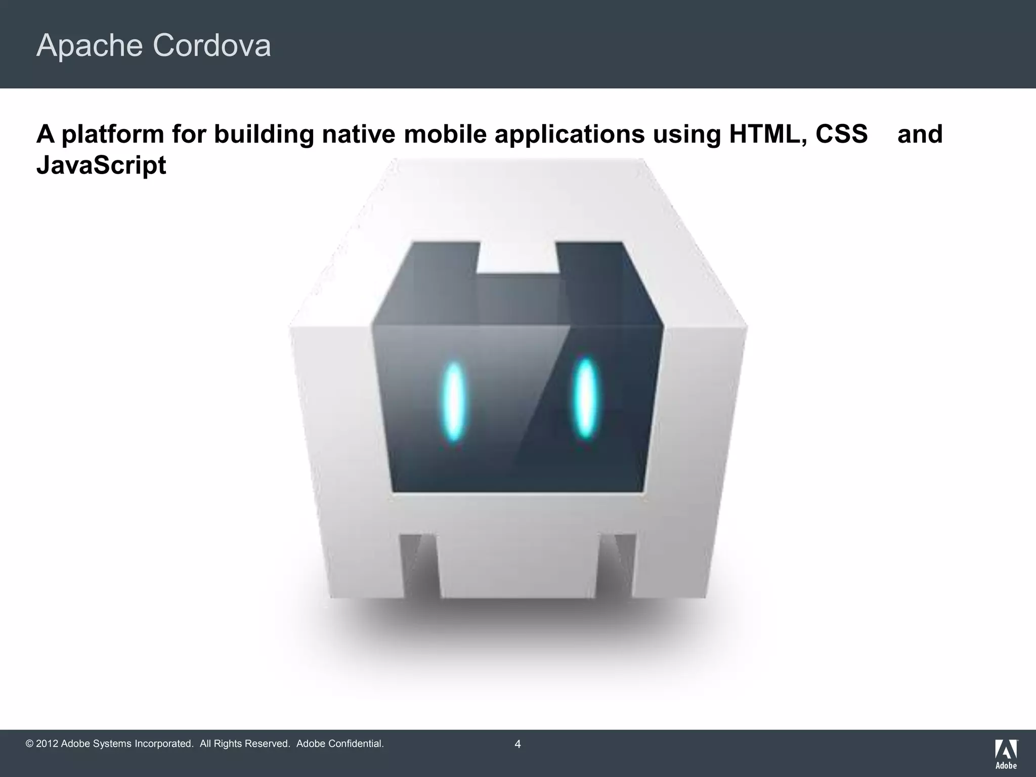 © 2012 Adobe Systems Incorporated. All Rights Reserved. Adobe Confidential.
Apache Cordova
4
A platform for building native mobile applications using HTML, CSS and
JavaScript
 