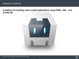 © 2012 Adobe Systems Incorporated. All Rights Reserved. Adobe Confidential.
Apache Cordova
4
A platform for building native mobile applications using HTML, CSS and
JavaScript
 