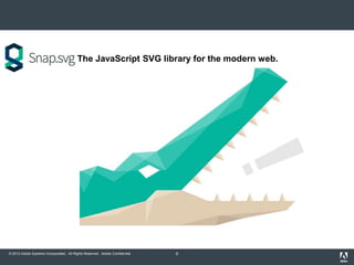 © 2012 Adobe Systems Incorporated. All Rights Reserved. Adobe Confidential. 6
The JavaScript SVG library for the modern web.
 