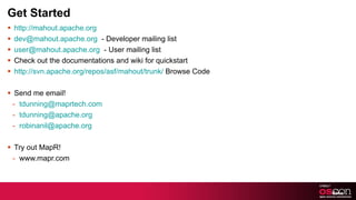 Get Started <ul><li>http://mahout.apache.org </li></ul><ul><li>[email_address]   - Developer mailing list </li></ul><ul><l...