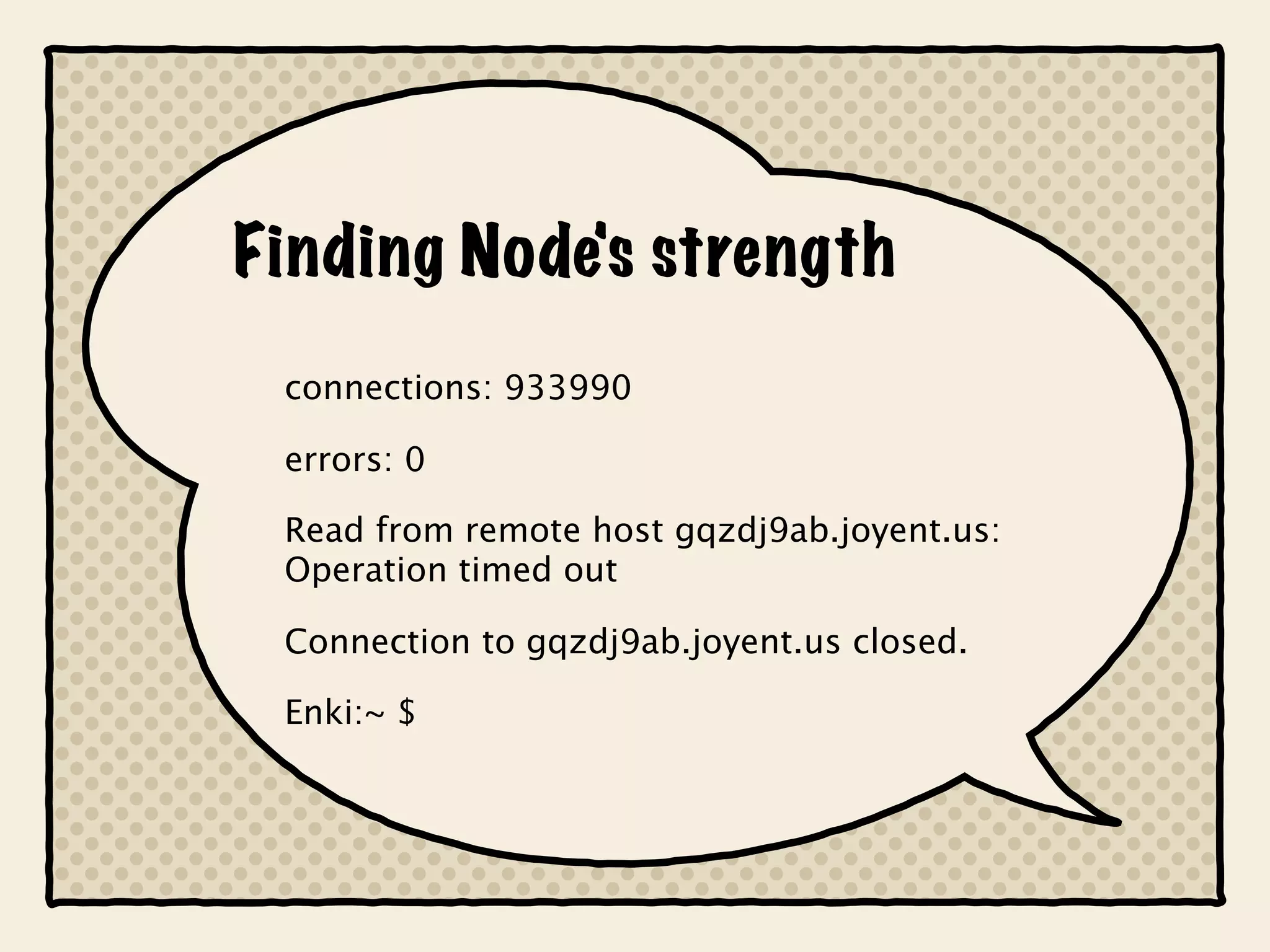 Finding Node's strength
 connections: 933990

 errors: 0

 Read from remote host gqzdj9ab.joyent.us:
 Operation timed out

 Connection to gqzdj9ab.joyent.us closed.

 Enki:~ $
 