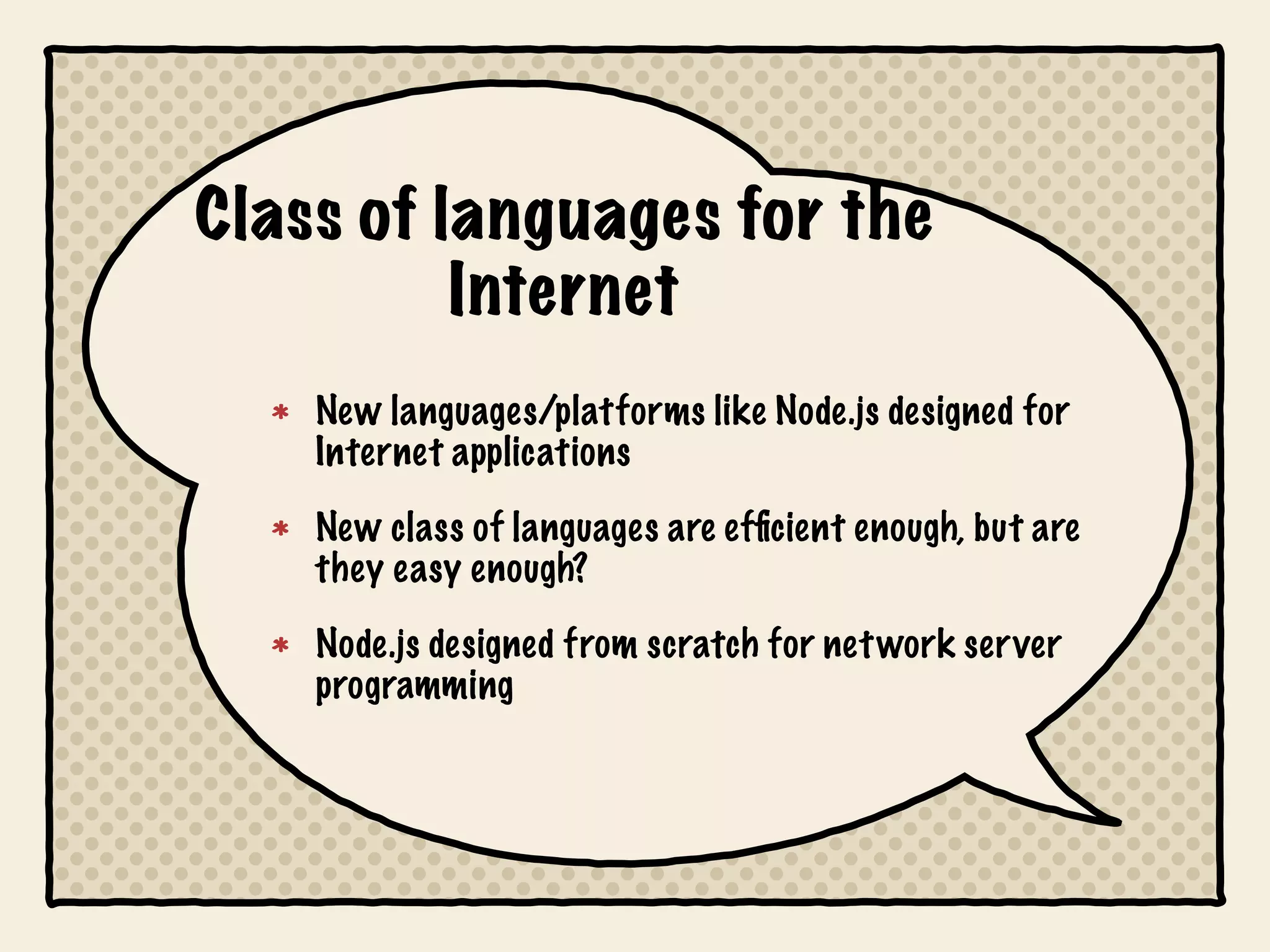 Class of languages for the
          Internet
    New languages/platforms like Node.js designed for
    Internet applications

    New class of languages are efﬁcient enough, but are
    they easy enough?

    Node.js designed from scratch for net work server
    programming
 