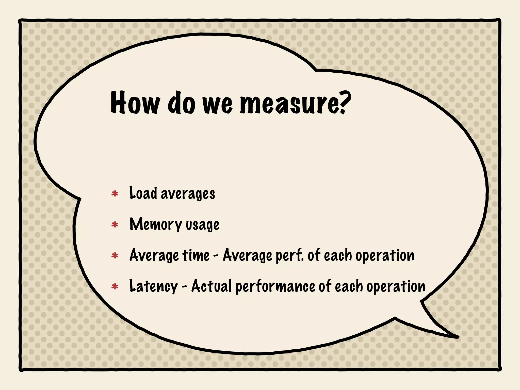How do we measure?


 Load averages

 Memory usage

 Average time - Average perf. of each operation

 Latency - Actual performance of each operation
 