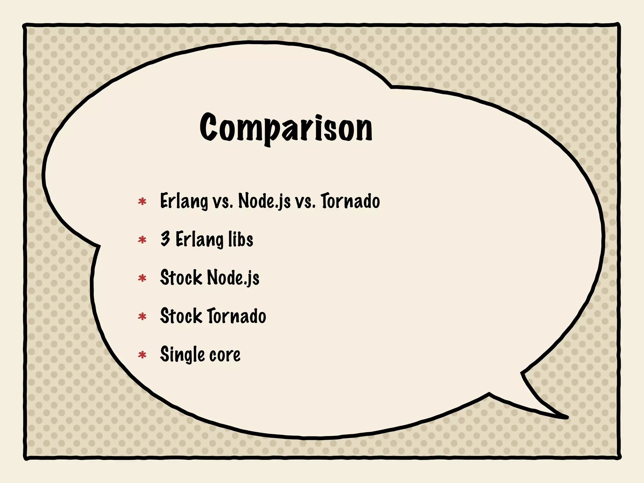 Comparison

Erlang vs. Node.js vs. Tornado

3 Erlang libs

Stock Node.js

Stock Tornado

Single core
 