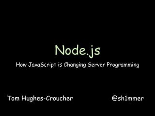 Node.js
  How JavaScript is Changing Server Programming




Tom Hughes-Croucher                  @sh1mmer
 