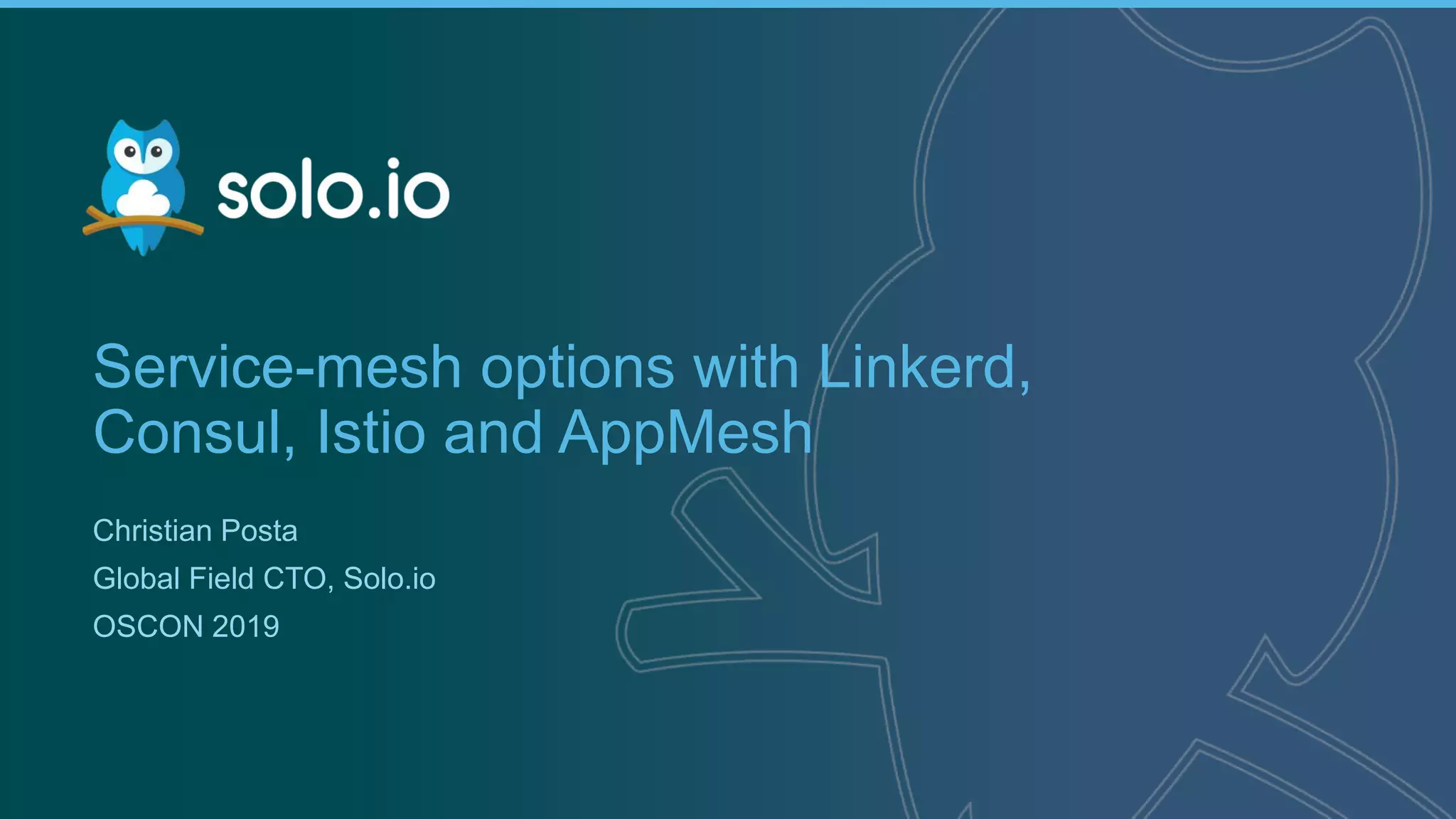 1 | Copyright © 2019
Service-mesh options with Linkerd,
Consul, Istio and AppMesh
Christian Posta
Global Field CTO, Solo.io
OSCON 2019
 