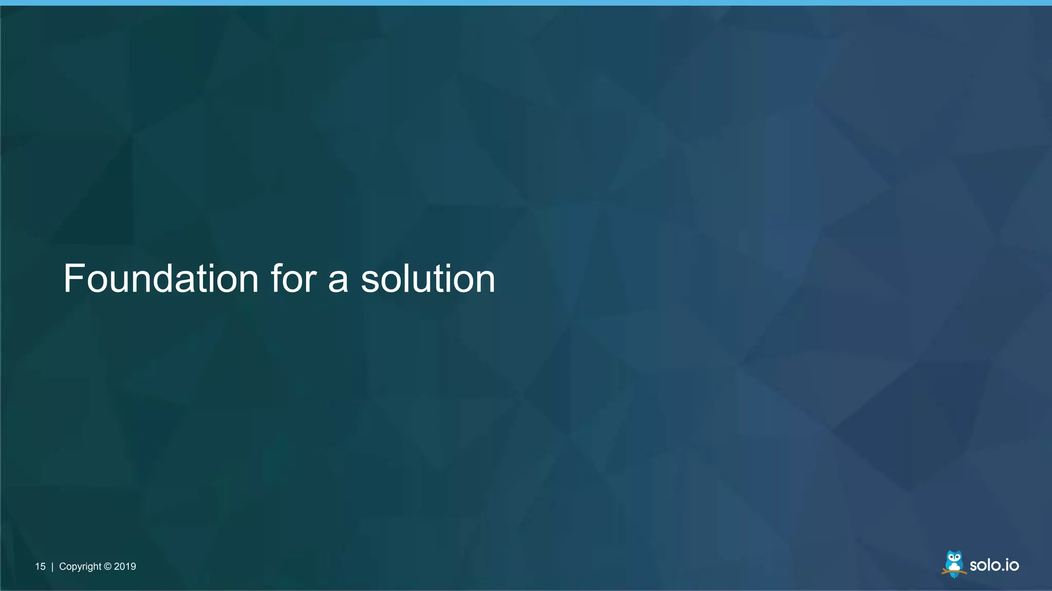 15 | Copyright © 201915 | Copyright © 2019
Foundation for a solution
 