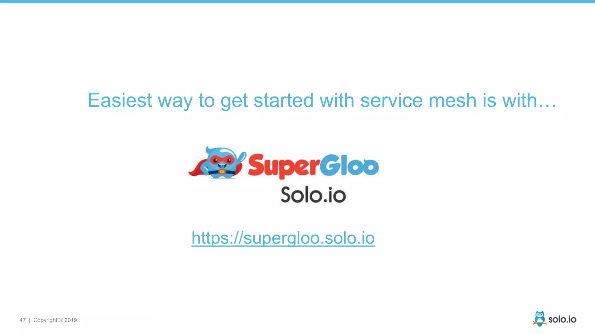 47 | Copyright © 2019
Easiest way to get started with service mesh is with…
https://supergloo.solo.io
 