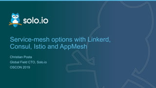 1 | Copyright © 2019
Service-mesh options with Linkerd,
Consul, Istio and AppMesh
Christian Posta
Global Field CTO, Solo.io
OSCON 2019
 