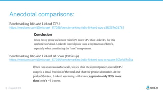 45 | Copyright © 2019
Anecdotal comparisons:
Benchmarking Istio and Linkerd CPU:
https://medium.com/@michael_87395/benchma...