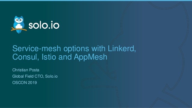 1 | Copyright © 2019
Service-mesh options with Linkerd,
Consul, Istio and AppMesh
Christian Posta
Global Field CTO, Solo.i...
