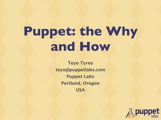 Puppet: the Why
   and How
        Teyo Tyree
    teyo@puppetlabs.com
        Puppet Labs
      Portland, Oregon
            USA
 