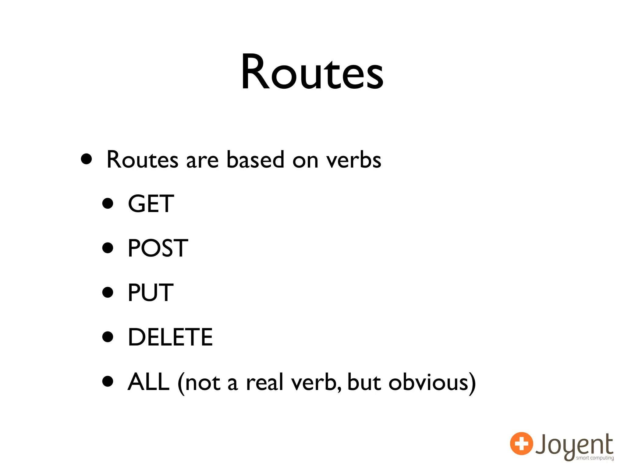 Routes
• Routes are based on verbs
 • GET
 • POST
 • PUT
 • DELETE
 • ALL (not a real verb, but obvious)
 