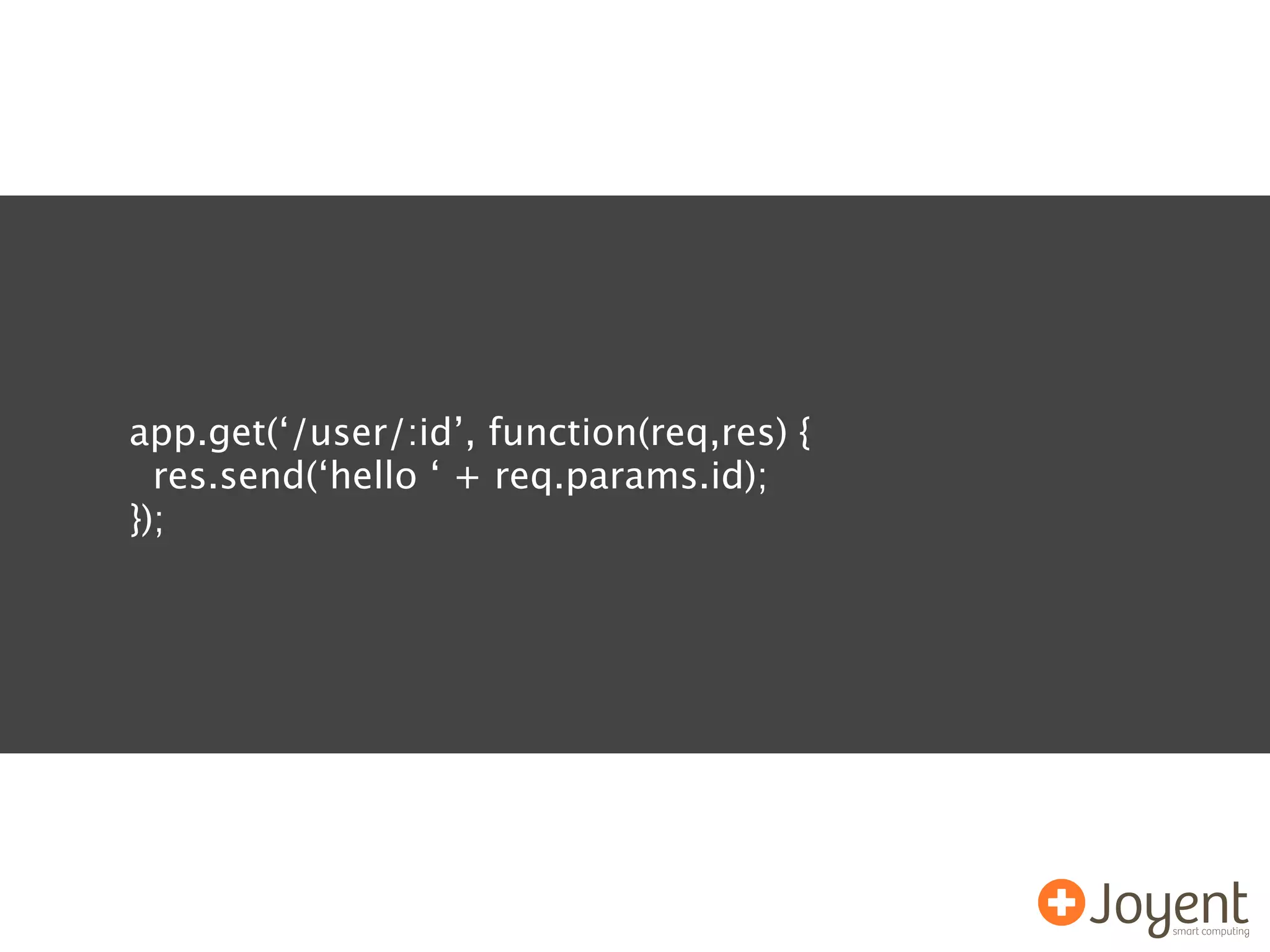 app.get(‘/user/:id’, function(req,res) {
  res.send(‘hello ‘ + req.params.id);
});
 
