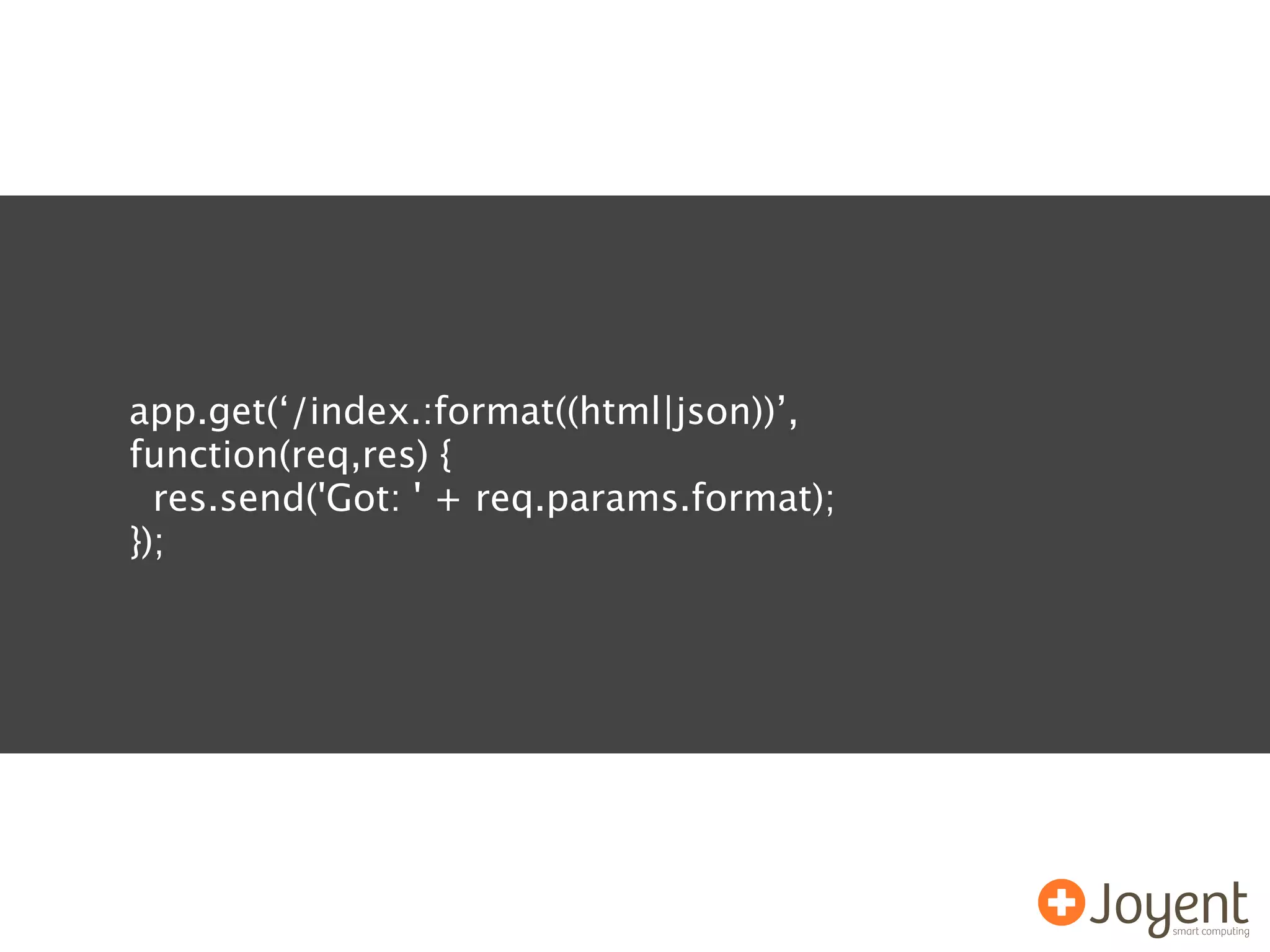 app.get(‘/index.:format((html|json))’,
function(req,res) {
  res.send('Got: ' + req.params.format);
});
 
