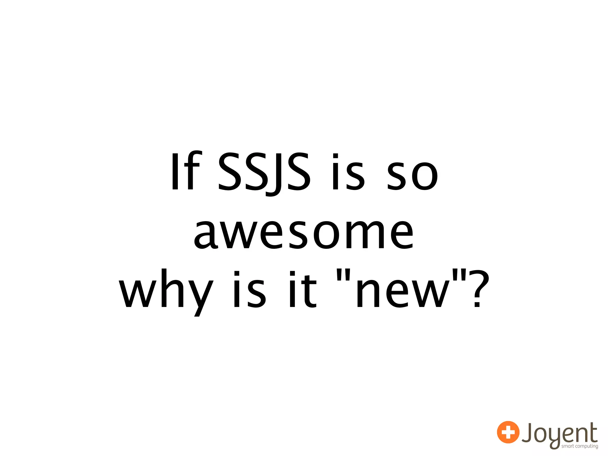 If SSJS is so
   awesome
why is it "new"?
 