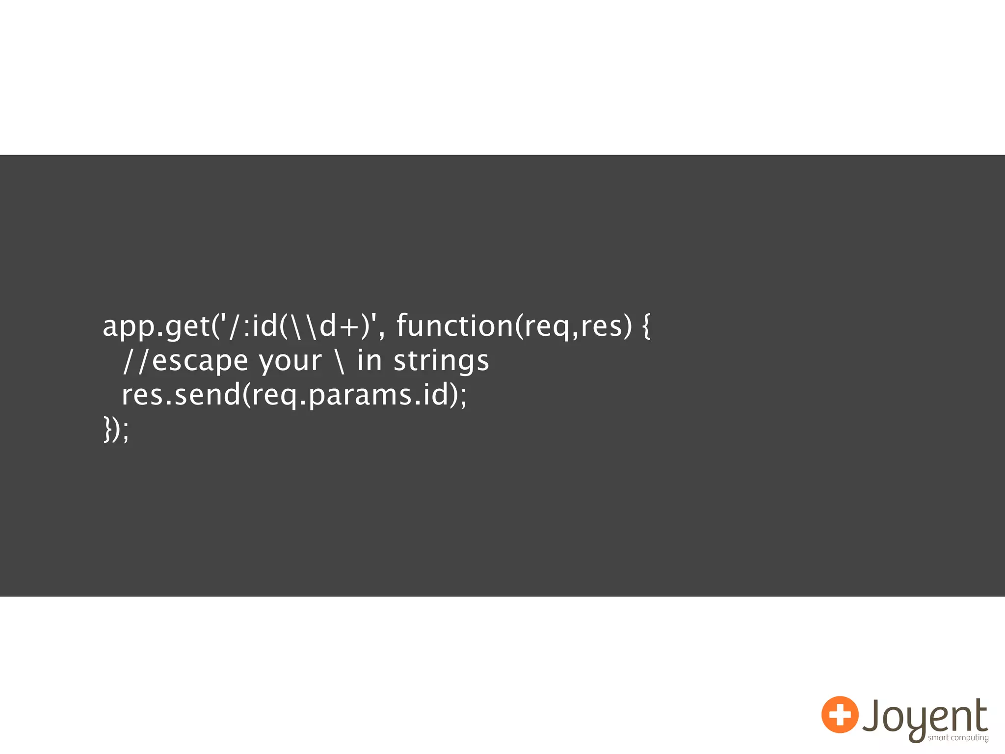 app.get('/:id(d+)', function(req,res) {
  //escape your  in strings
  res.send(req.params.id);
});
 