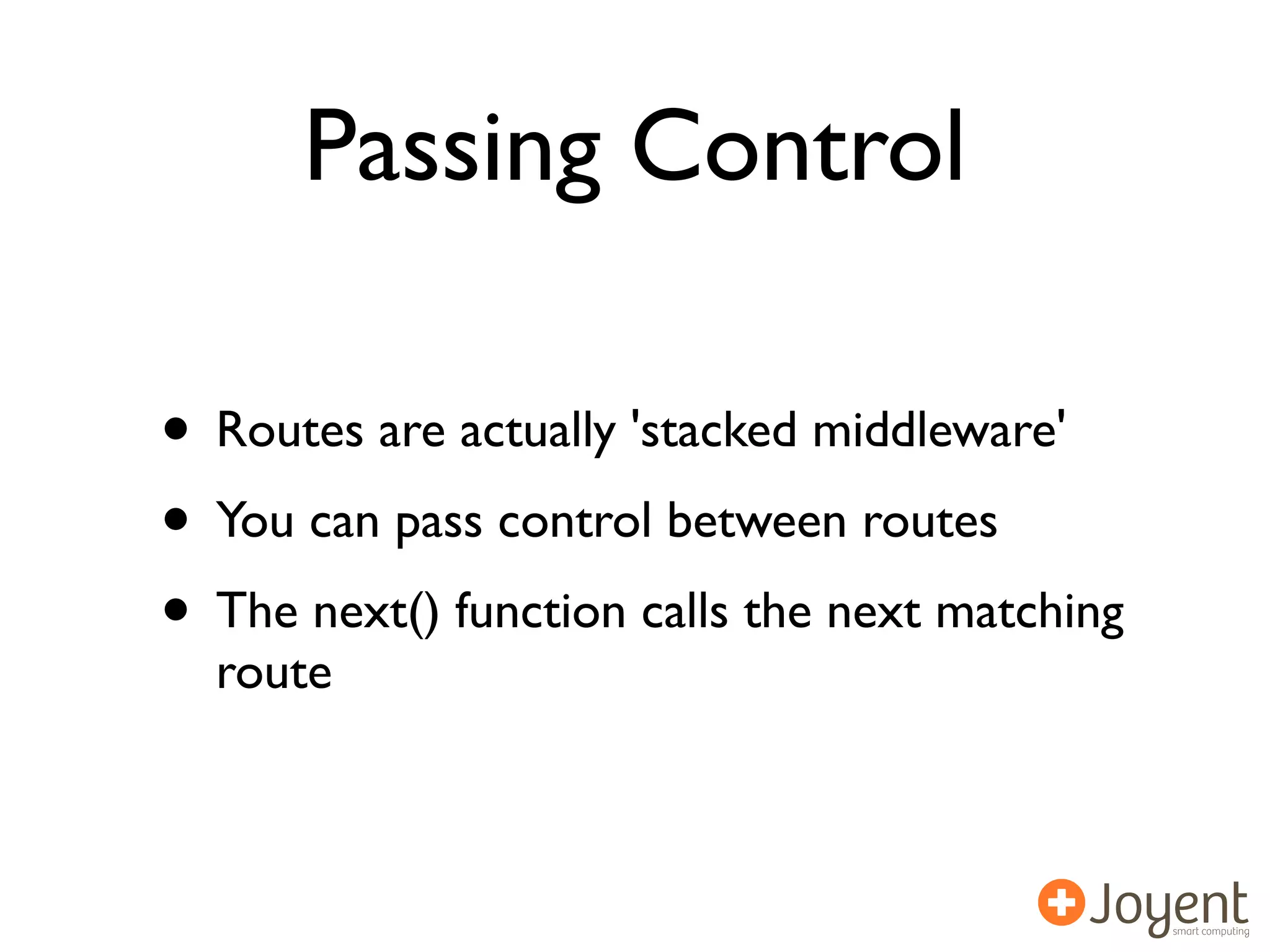 Passing Control

• Routes are actually 'stacked middleware'
• You can pass control between routes
• The next() function calls the next matching
  route
 
