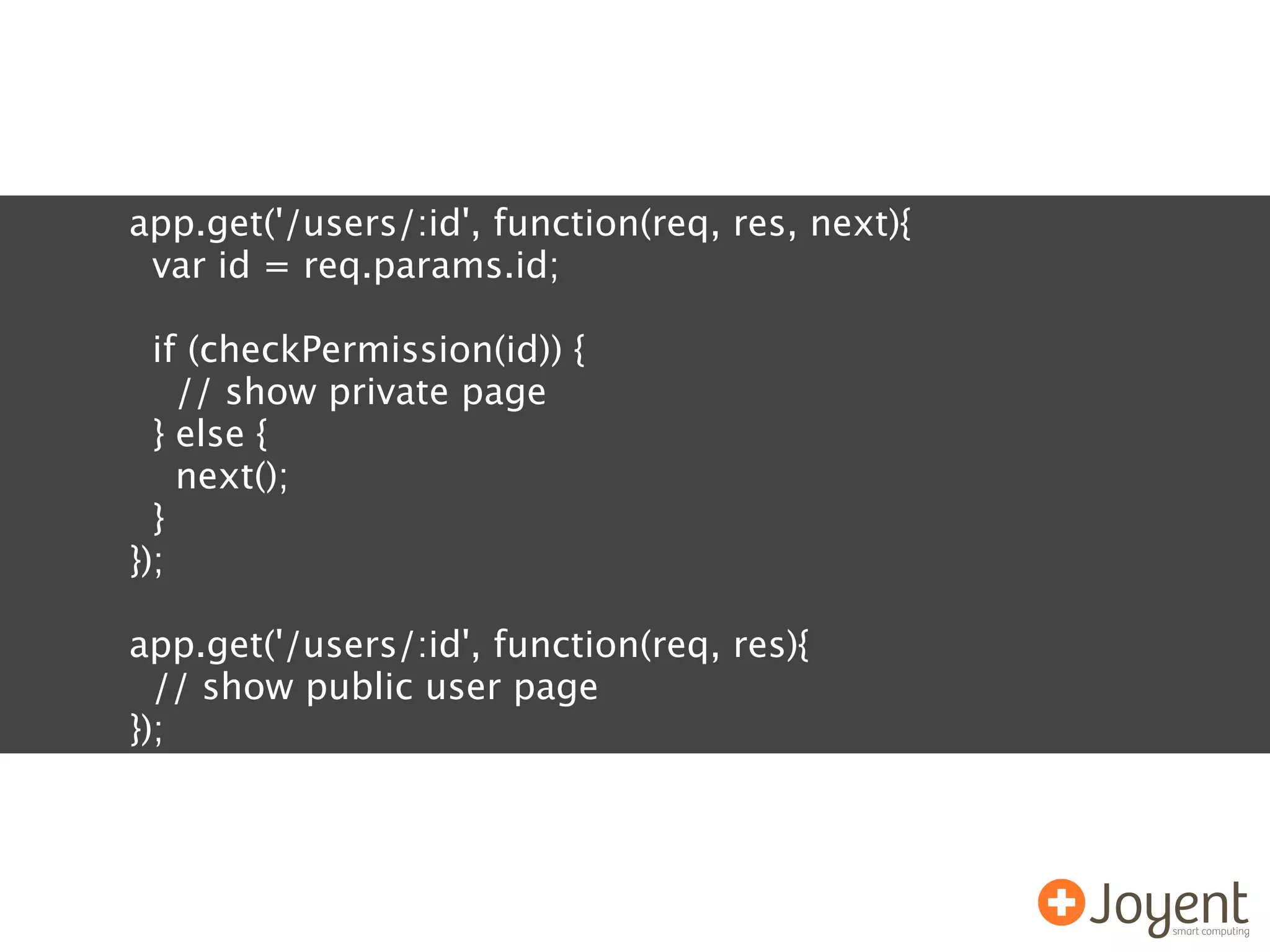app.get('/users/:id', function(req, res, next){
 var id = req.params.id;

  if (checkPermission(id)) {
    // show private page
  } else {
    next();
  }
});

app.get('/users/:id', function(req, res){
  // show public user page
});
 