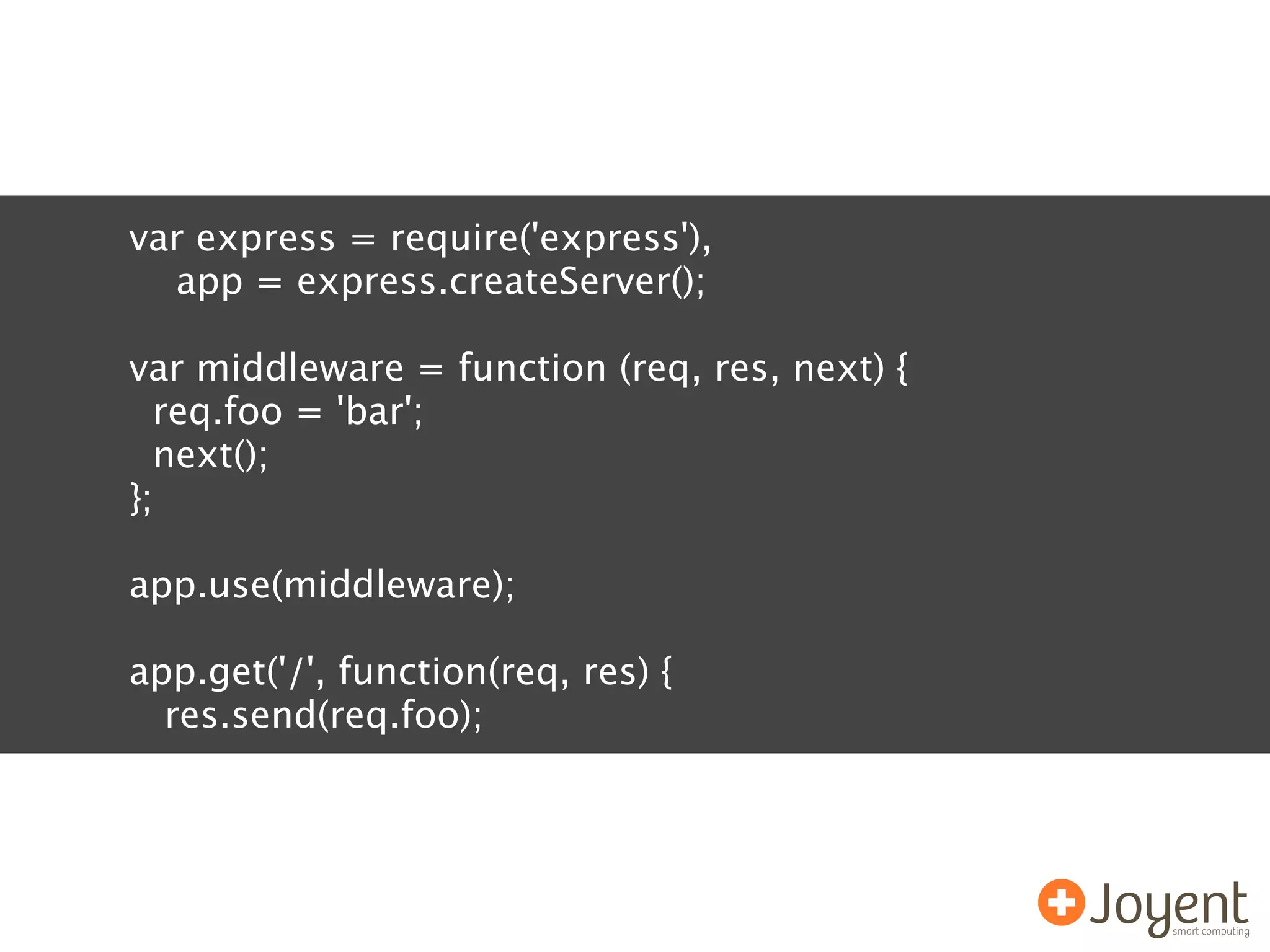 var express = require('express'),
  app = express.createServer();

var middleware = function (req, res, next) {
  req.foo = 'bar';
  next();
};

app.use(middleware);

app.get('/', function(req, res) {
  res.send(req.foo);
 